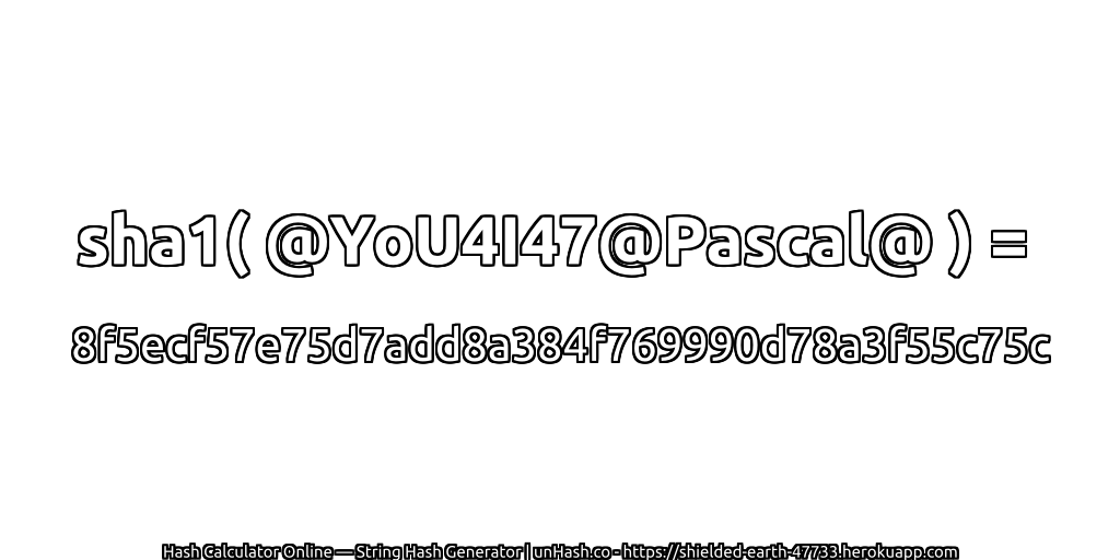 sha1( @YoU4I47@Pascal@ ) = 8f5ecf57e75d7add8a384f769990d78a3f55c75c | unHash.co