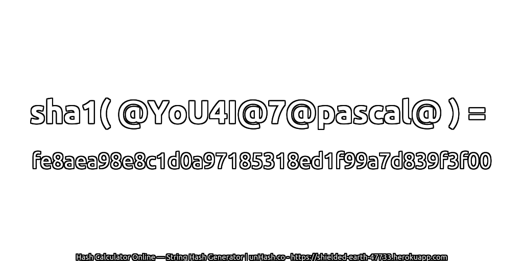 sha1( @YoU4I@7@pascal@ ) = fe8aea98e8c1d0a97185318ed1f99a7d839f3f00 | unHash.co