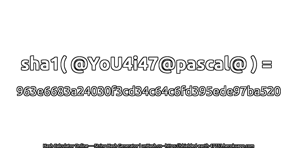 sha1( @YoU4i47@pascal@ ) = 963e6683a24030f3cd34c64c6fd395ede97ba520 | unHash.co