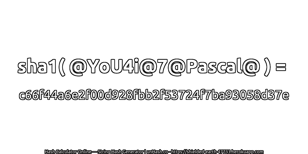 sha1( @YoU4i@7@Pascal@ ) = c66f44a6e2f00d928fbb2f53724f7ba93058d37e | unHash.co