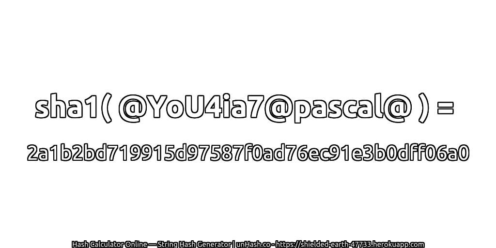 sha1( @YoU4ia7@pascal@ ) = 2a1b2bd719915d97587f0ad76ec91e3b0dff06a0 | unHash.co