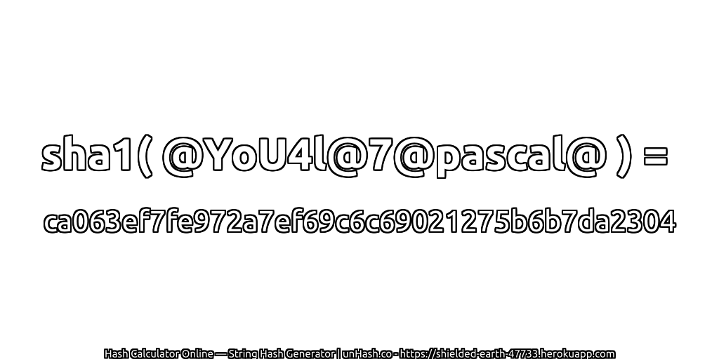 sha1( @YoU4l@7@pascal@ ) = ca063ef7fe972a7ef69c6c69021275b6b7da2304 | unHash.co