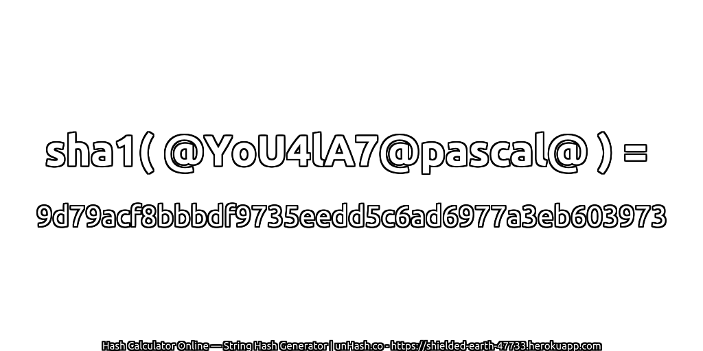sha1( @YoU4lA7@pascal@ ) = 9d79acf8bbbdf9735eedd5c6ad6977a3eb603973 | unHash.co