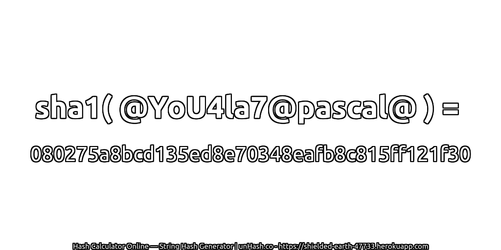 sha1( @YoU4la7@pascal@ ) = 080275a8bcd135ed8e70348eafb8c815ff121f30 | unHash.co
