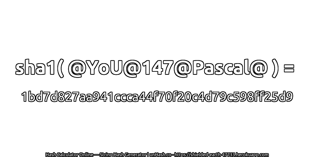 sha1( @YoU@147@Pascal@ ) = 1bd7d827aa941ccca44f70f20c4d79c598ff25d9 | unHash.co