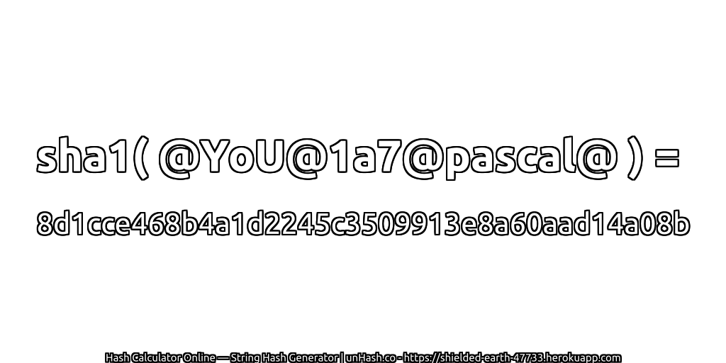 sha1( @YoU@1a7@pascal@ ) = 8d1cce468b4a1d2245c3509913e8a60aad14a08b | unHash.co