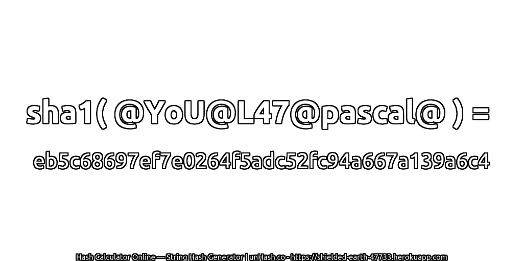 sha1( @YoU@L47@pascal@ ) = eb5c68697ef7e0264f5adc52fc94a667a139a6c4 | unHash.co