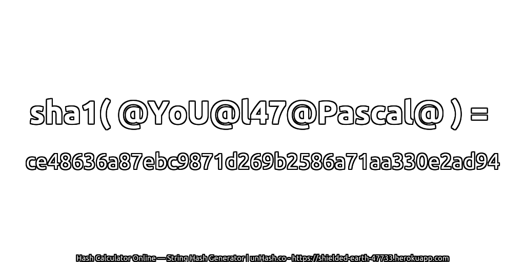 sha1( @YoU@l47@Pascal@ ) = ce48636a87ebc9871d269b2586a71aa330e2ad94 | unHash.co