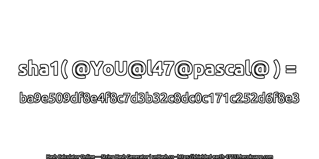 sha1( @YoU@l47@pascal@ ) = ba9e509df8e4f8c7d3b32c8dc0c171c252d6f8e3 | unHash.co