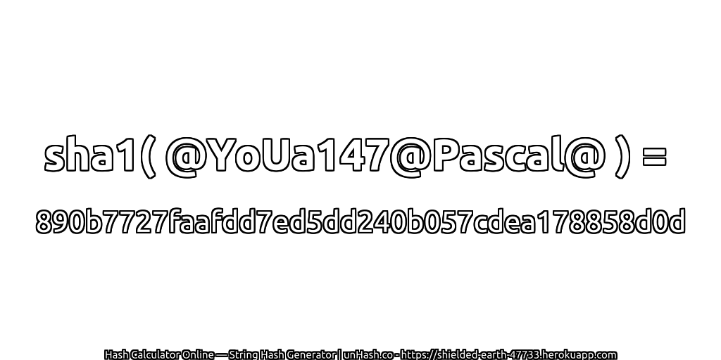 sha1( @YoUa147@Pascal@ ) = 890b7727faafdd7ed5dd240b057cdea178858d0d | unHash.co