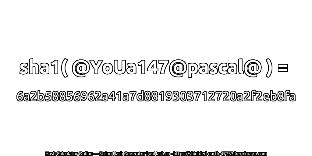 sha1( @YoUa147@pascal@ ) = 6a2b58856962a41a7d8819303712720a2f2eb8fa | unHash.co