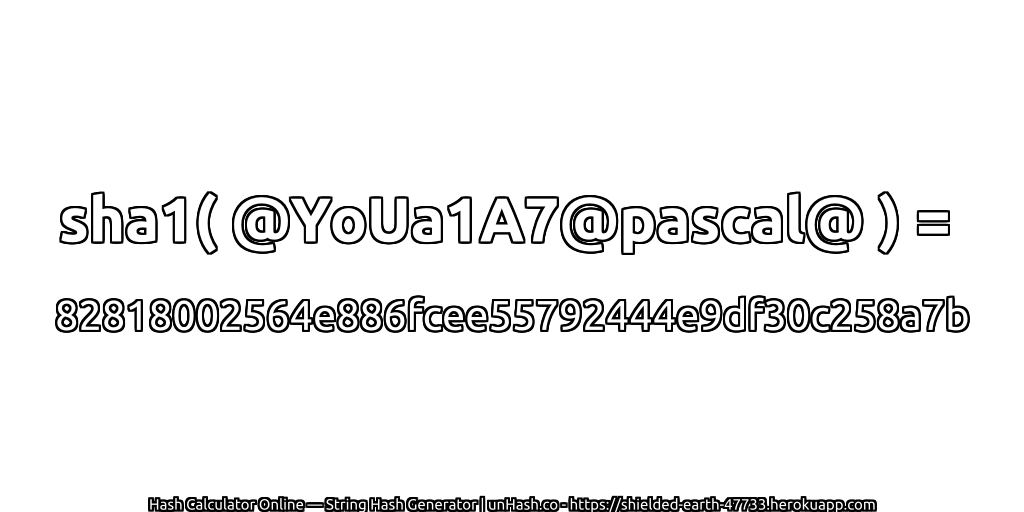 sha1( @YoUa1A7@pascal@ ) = 82818002564e886fcee55792444e9df30c258a7b | unHash.co
