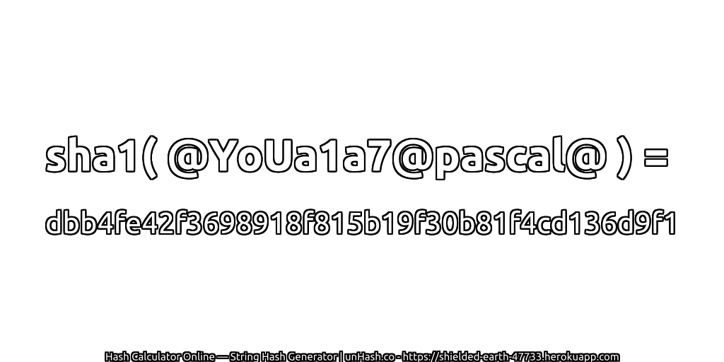 sha1( @YoUa1a7@pascal@ ) = dbb4fe42f3698918f815b19f30b81f4cd136d9f1 | unHash.co