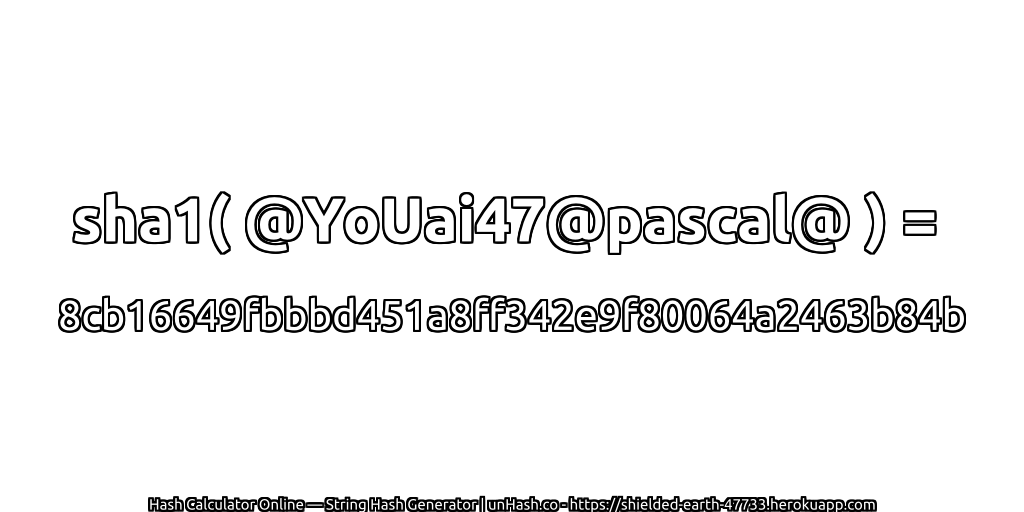 sha1( @YoUai47@pascal@ ) = 8cb16649fbbbd451a8ff342e9f80064a2463b84b | unHash.co