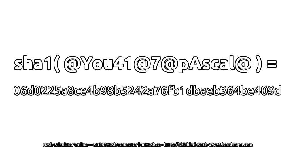 sha1( @You41@7@pAscal@ ) = 06d0225a8ce4b98b5242a76fb1dbaeb364be409d | unHash.co