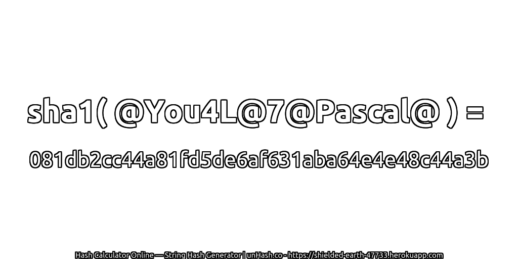 sha1( @You4L@7@Pascal@ ) = 081db2cc44a81fd5de6af631aba64e4e48c44a3b | unHash.co