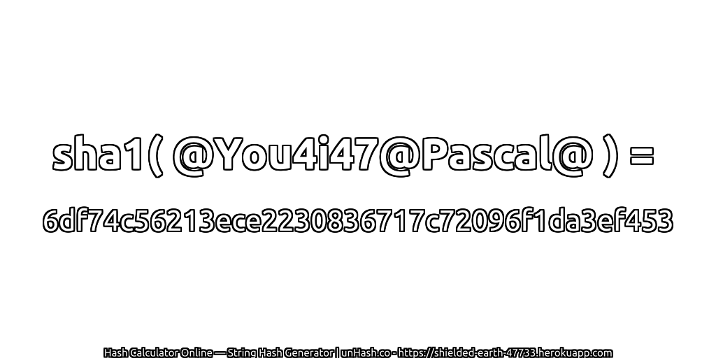 sha1( @You4i47@Pascal@ ) = 6df74c56213ece2230836717c72096f1da3ef453 | unHash.co