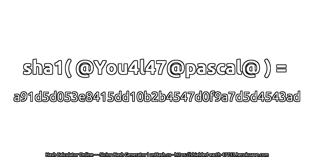 sha1( @You4l47@pascal@ ) = a91d5d053e8415dd10b2b4547d0f9a7d5d4543ad | unHash.co