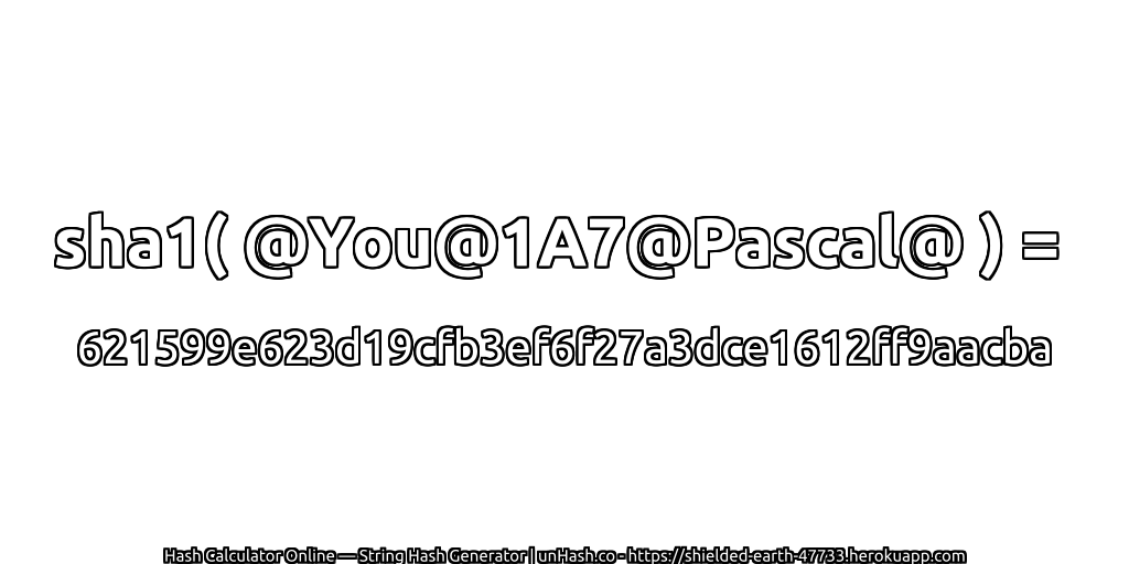 sha1( @You@1A7@Pascal@ ) = 621599e623d19cfb3ef6f27a3dce1612ff9aacba | unHash.co