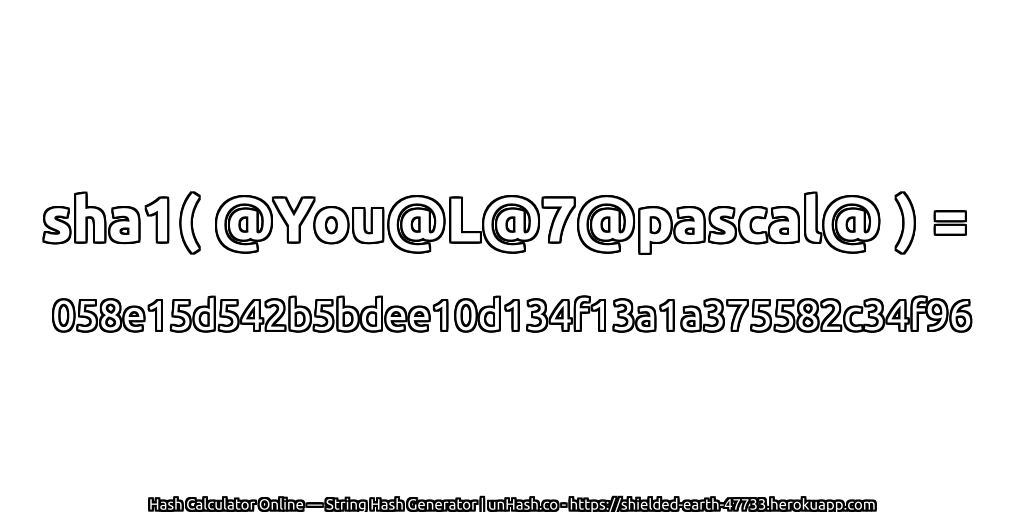sha1( @You@L@7@pascal@ ) = 058e15d542b5bdee10d134f13a1a375582c34f96 | unHash.co