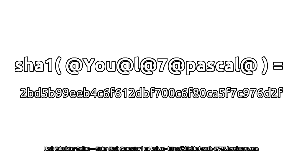 sha1( @You@l@7@pascal@ ) = 2bd5b99eeb4c6f612dbf700c6f80ca5f7c976d2f | unHash.co