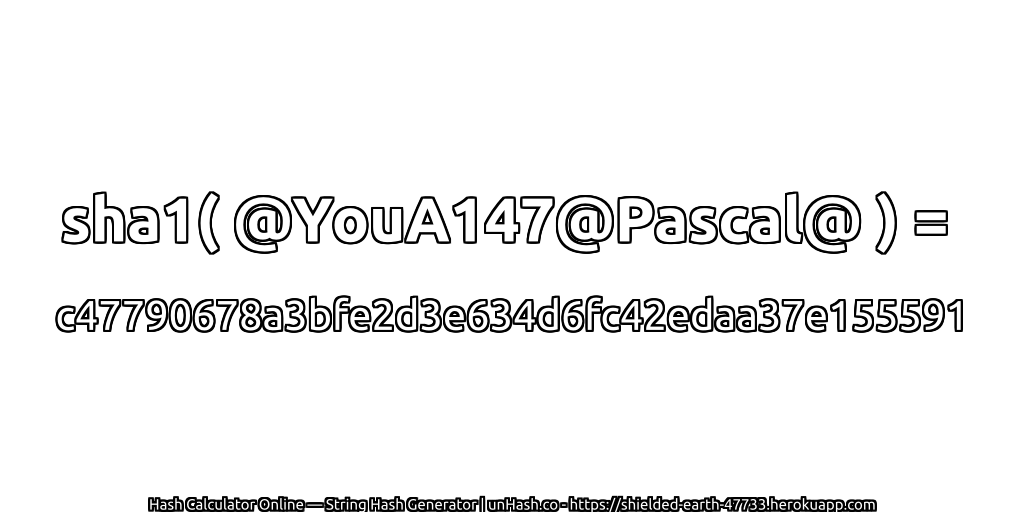sha1( @YouA147@Pascal@ ) = c47790678a3bfe2d3e634d6fc42edaa37e155591 | unHash.co
