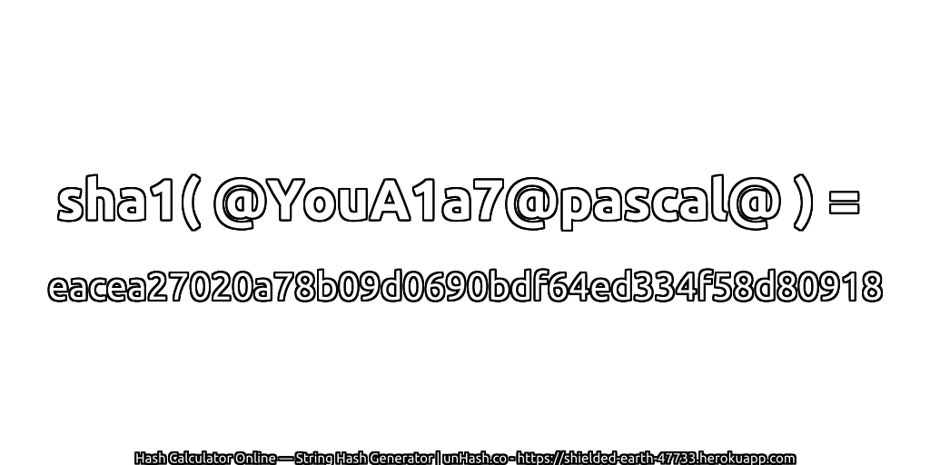 sha1( @YouA1a7@pascal@ ) = eacea27020a78b09d0690bdf64ed334f58d80918 | unHash.co
