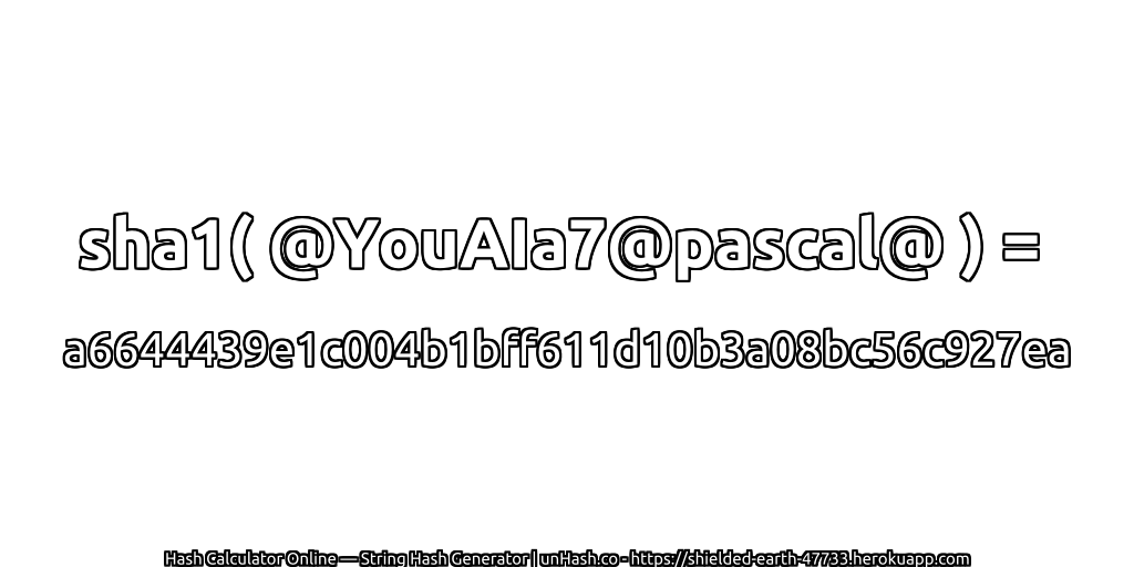 sha1( @YouAIa7@pascal@ ) = a6644439e1c004b1bff611d10b3a08bc56c927ea | unHash.co