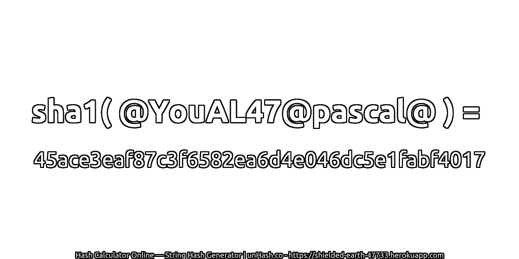 sha1( @YouAL47@pascal@ ) = 45ace3eaf87c3f6582ea6d4e046dc5e1fabf4017 | unHash.co