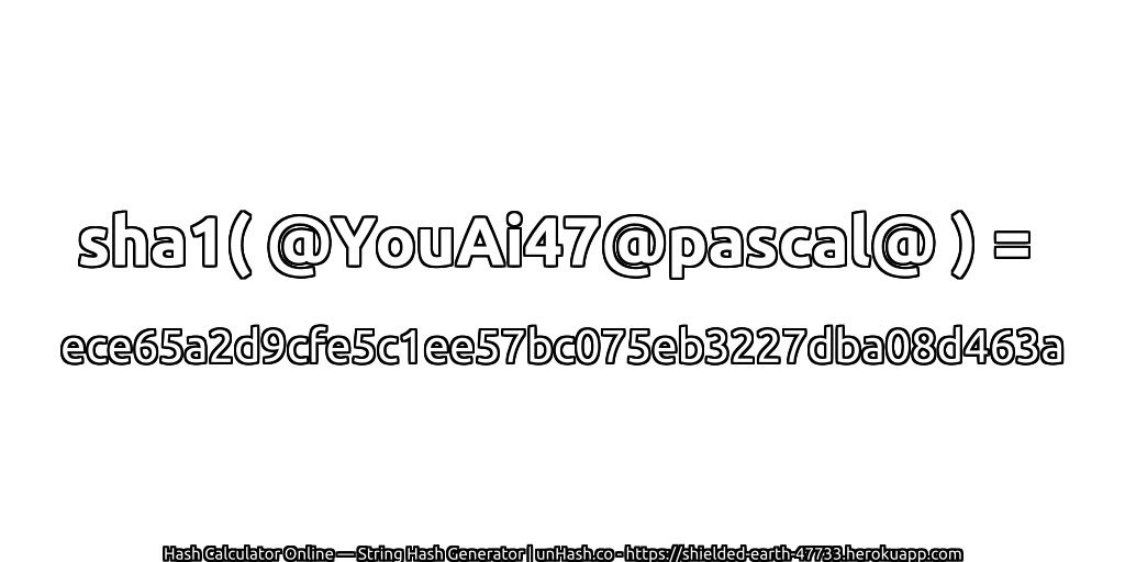 sha1( @YouAi47@pascal@ ) = ece65a2d9cfe5c1ee57bc075eb3227dba08d463a | unHash.co