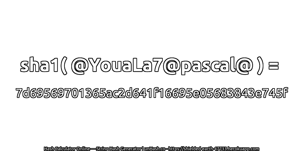 sha1( @YouaLa7@pascal@ ) = 7d69569701365ac2d641f16695e05683843e745f | unHash.co
