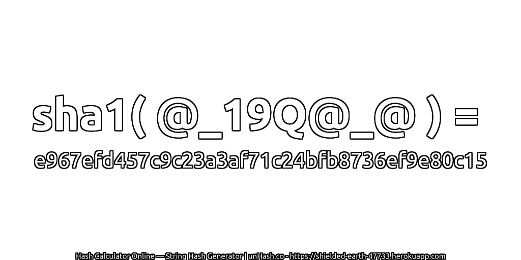 sha1( @_19Q@_@ ) = e967efd457c9c23a3af71c24bfb8736ef9e80c15 | unHash.co