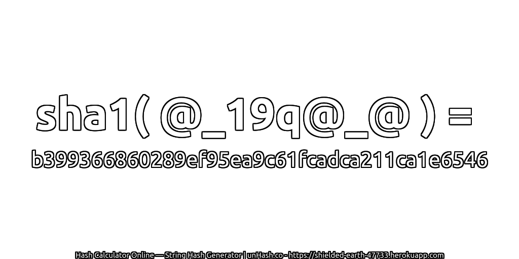 sha1( @_19q@_@ ) = b399366860289ef95ea9c61fcadca211ca1e6546 | unHash.co