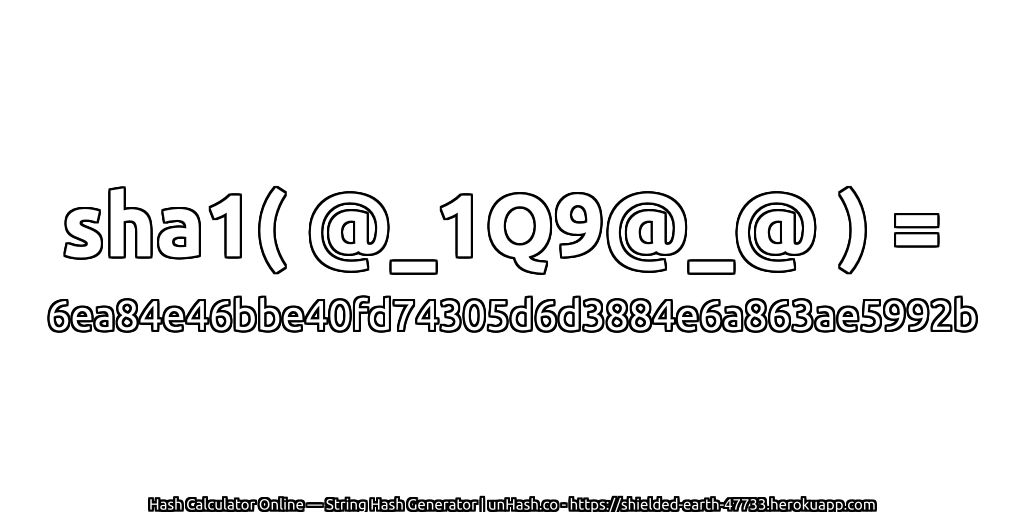 sha1( @_1Q9@_@ ) = 6ea84e46bbe40fd74305d6d3884e6a863ae5992b | unHash.co