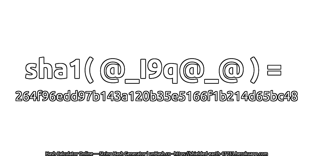 sha1( @_I9q@_@ ) = 264f96edd97b143a120b35e5166f1b214d65bc48 | unHash.co
