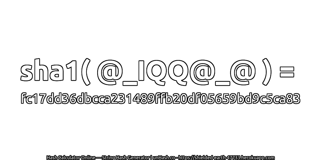 sha1( @_IQQ@_@ ) = fc17dd36dbcca231489ffb20df05659bd9c5ca83 | unHash.co