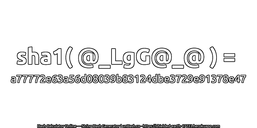 sha1( @_LgG@_@ ) = a77772e63a56d08039b83124dbe3729e91378e47 | unHash.co