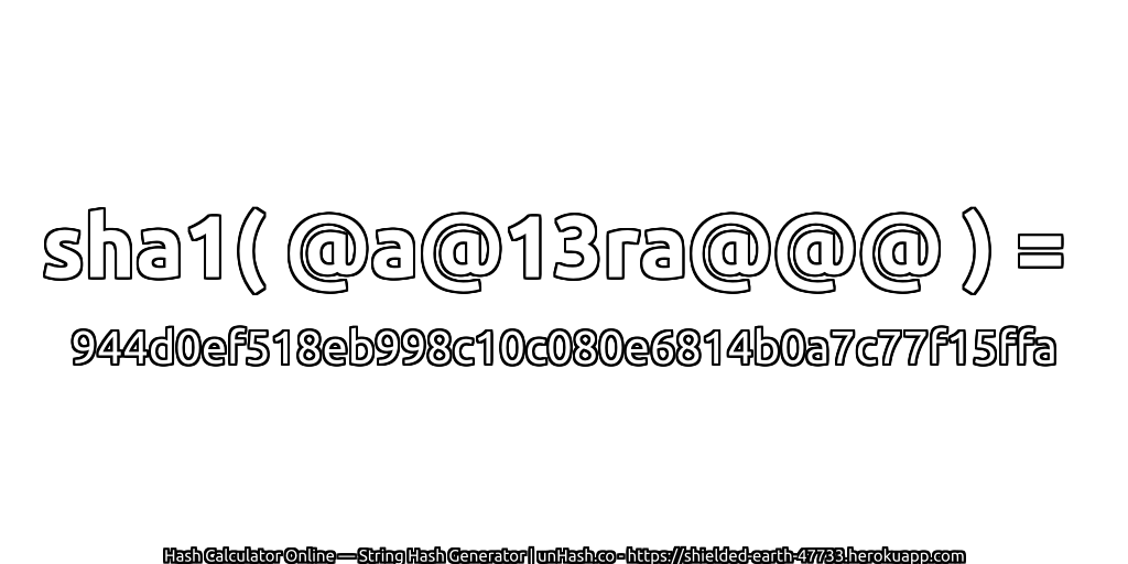sha1( @a@13ra@@@ ) = 944d0ef518eb998c10c080e6814b0a7c77f15ffa | unHash.co