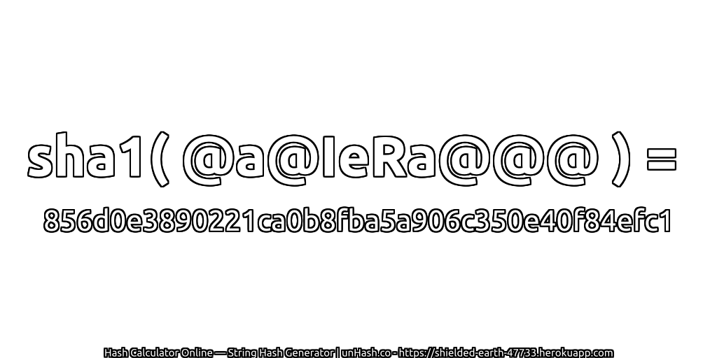 sha1( @a@IeRa@@@ ) = 856d0e3890221ca0b8fba5a906c350e40f84efc1 | unHash.co