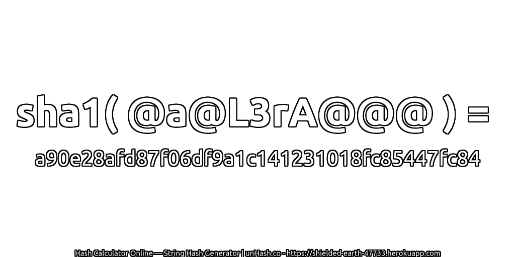 sha1( @a@L3rA@@@ ) = a90e28afd87f06df9a1c141231018fc85447fc84 | unHash.co