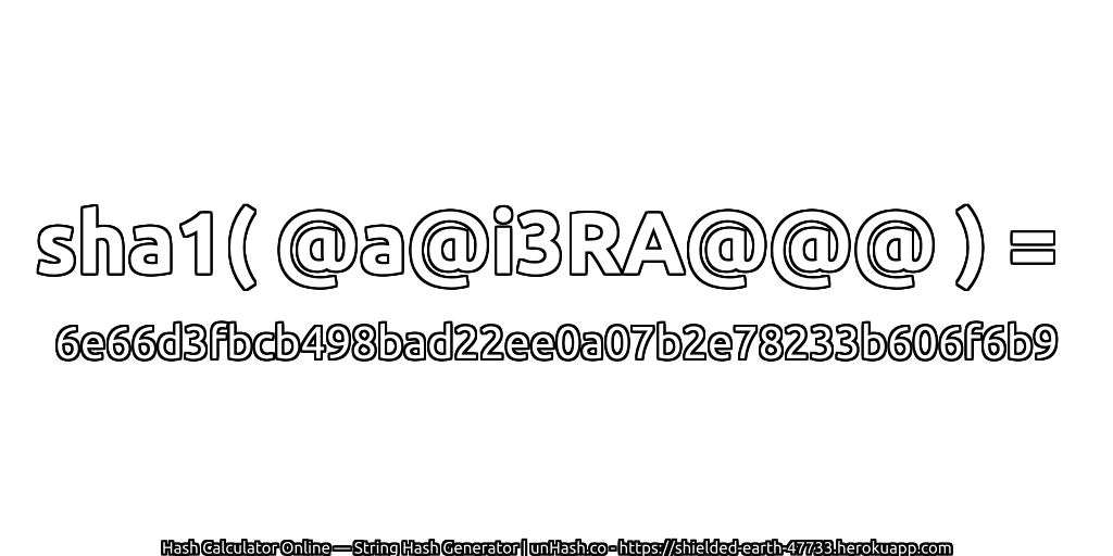 sha1( @a@i3RA@@@ ) = 6e66d3fbcb498bad22ee0a07b2e78233b606f6b9 | unHash.co