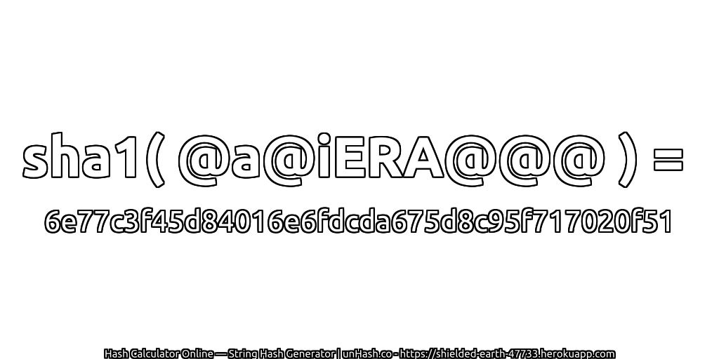 sha1( @a@iERA@@@ ) = 6e77c3f45d84016e6fdcda675d8c95f717020f51 | unHash.co