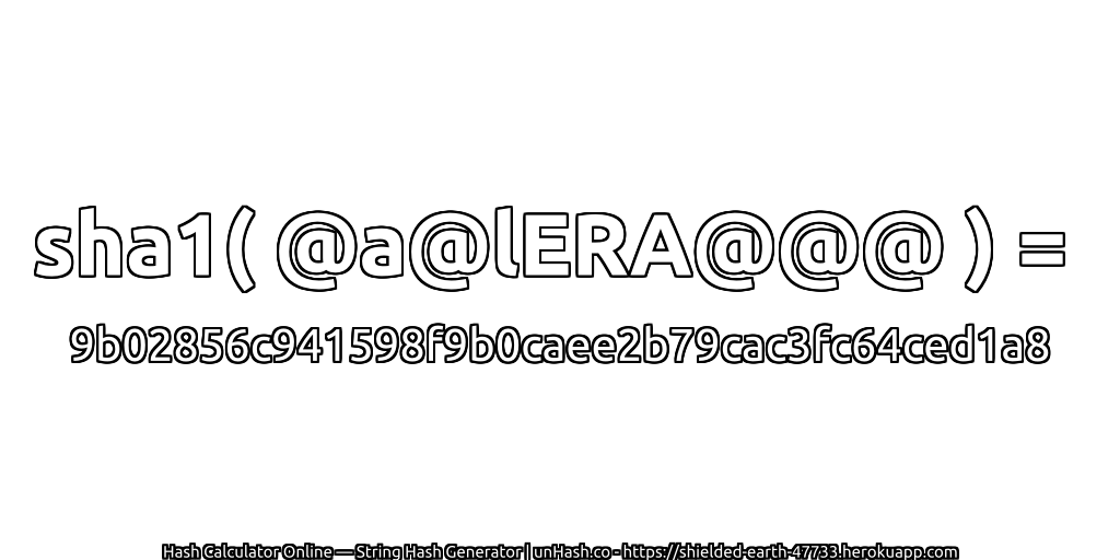 sha1( @a@lERA@@@ ) = 9b02856c941598f9b0caee2b79cac3fc64ced1a8 | unHash.co