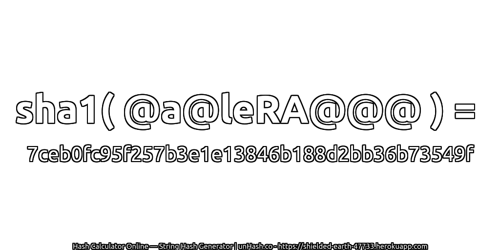 sha1( @a@leRA@@@ ) = 7ceb0fc95f257b3e1e13846b188d2bb36b73549f | unHash.co