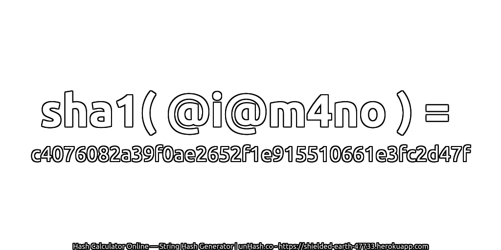 sha1( @i@m4no ) = c4076082a39f0ae2652f1e915510661e3fc2d47f | unHash.co