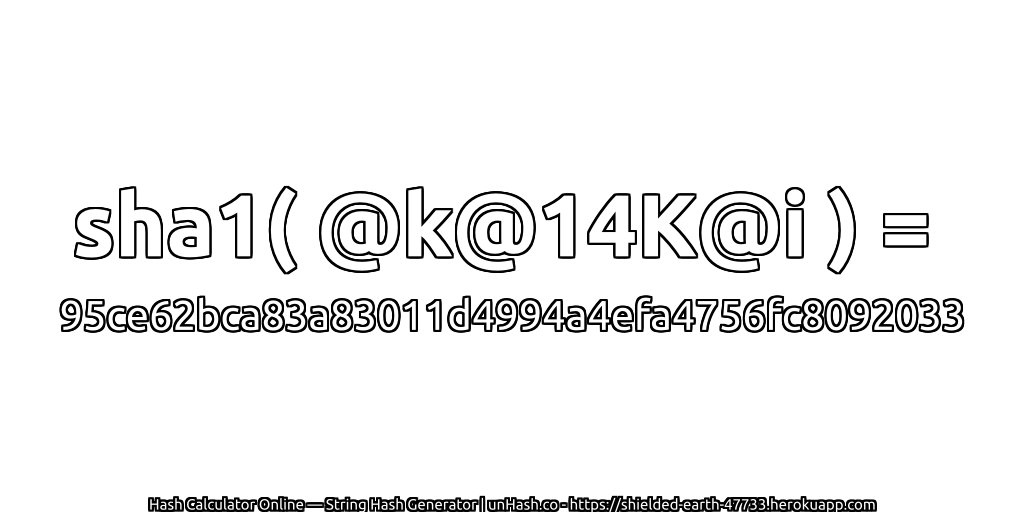 sha1( @k@14K@i ) = 95ce62bca83a83011d4994a4efa4756fc8092033 | unHash.co