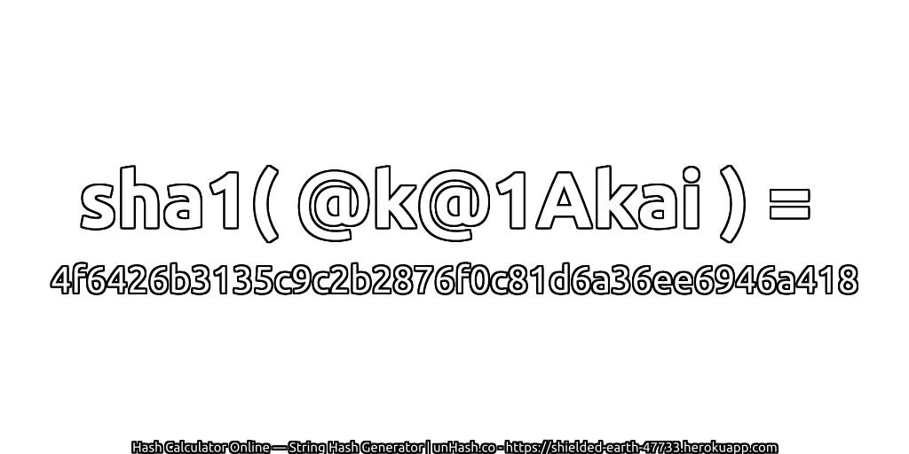 sha1( @k@1Akai ) = 4f6426b3135c9c2b2876f0c81d6a36ee6946a418 | unHash.co