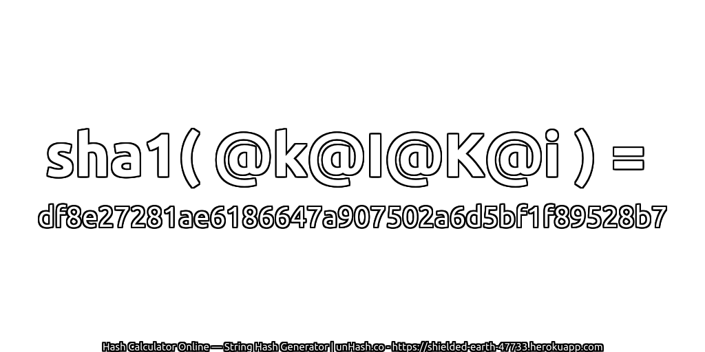 sha1( @k@I@K@i ) = df8e27281ae6186647a907502a6d5bf1f89528b7 | unHash.co