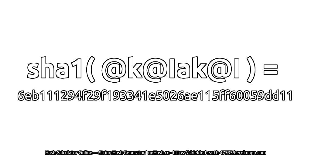 sha1( @k@Iak@I ) = 6eb111294f29f193341e5026ae115ff60059dd11 | unHash.co
