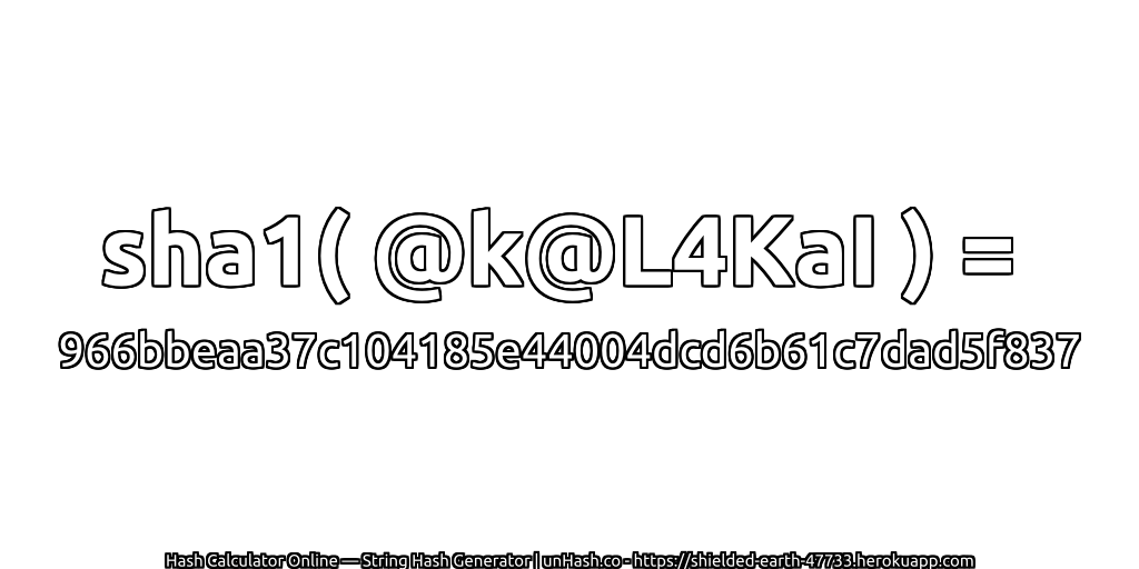 sha1( @k@L4KaI ) = 966bbeaa37c104185e44004dcd6b61c7dad5f837 | unHash.co